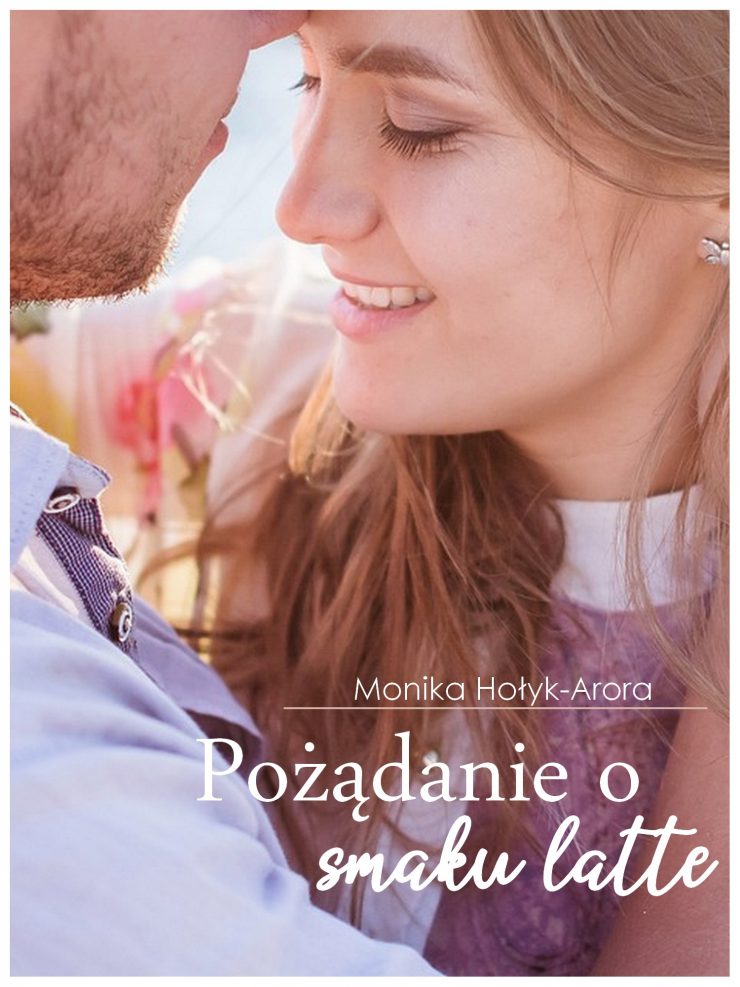 Ebook, powieść, książka, Pożądanie o smaku Latte, Monika Hołyk-Arora